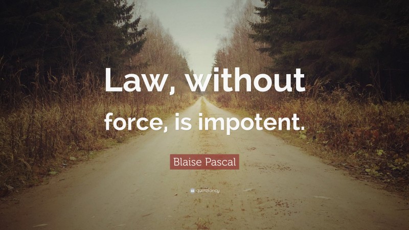 Blaise Pascal Quote: “Law, without force, is impotent.”