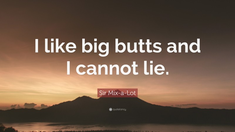 Sir Mix-a-Lot Quote: “I like big butts and I cannot lie.”