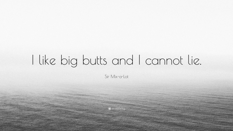 Sir Mix-a-Lot Quote: “I like big butts and I cannot lie.”