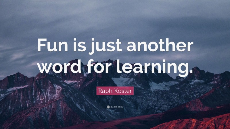 Raph Koster Quote: “Fun is just another word for learning.”
