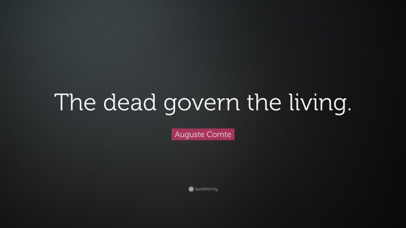 Auguste Comte Quote: “The dead govern the living.”