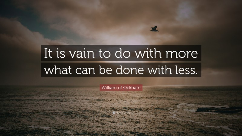 William of Ockham Quote: “It is vain to do with more what can be done with less.”