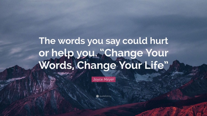 Joyce Meyer Quote: “The words you say could hurt or help you. “Change Your Words, Change Your Life””