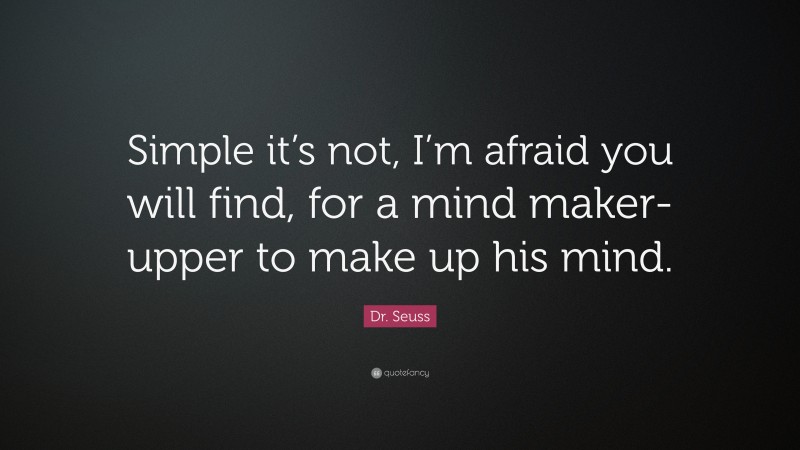 Dr. Seuss Quote: “Simple it’s not, I’m afraid you will find, for a mind maker-upper to make up his mind.”