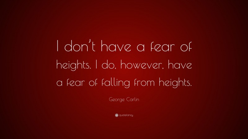 George Carlin Quote: “I don’t have a fear of heights. I do, however, have a fear of falling from heights.”