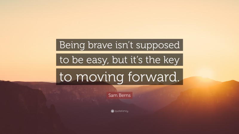 Sam Berns Quote: “Being brave isn’t supposed to be easy, but it’s the key to moving forward.”