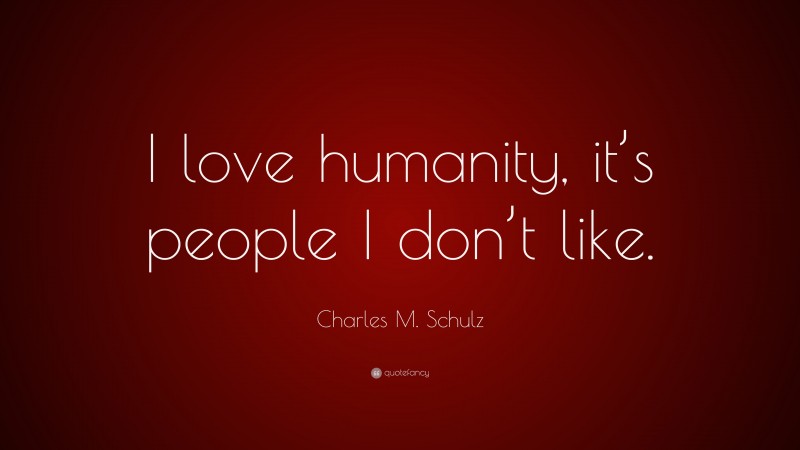 Charles M. Schulz Quote: “I love humanity, it’s people I don’t like.”