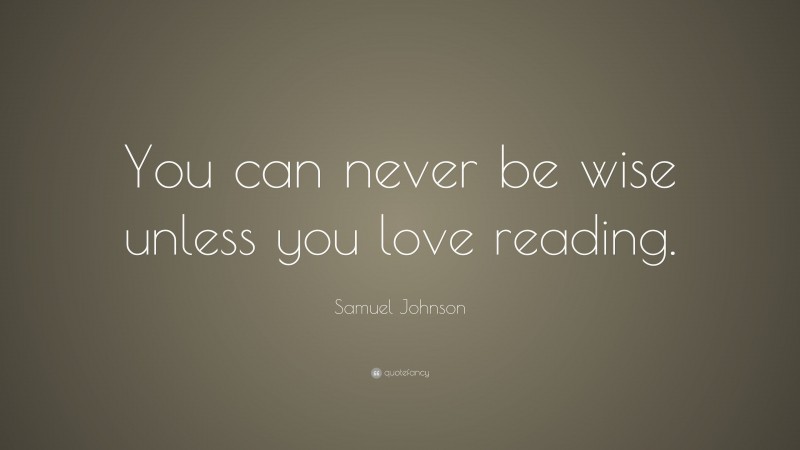 Samuel Johnson Quote: “You can never be wise unless you love reading.”