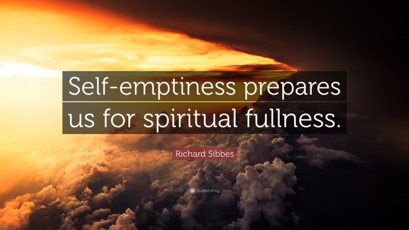 Richard Sibbes Quote: “Self-emptiness prepares us for spiritual fullness.”