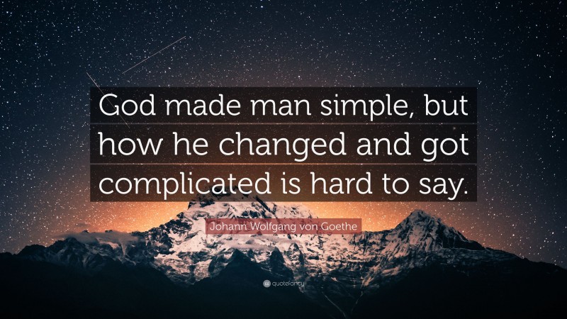 Johann Wolfgang von Goethe Quote: “God made man simple, but how he changed and got complicated is hard to say.”