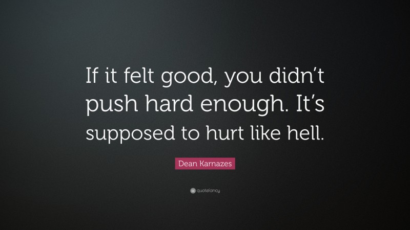 Dean Karnazes Quote: “If it felt good, you didn’t push hard enough. It’s supposed to hurt like hell.”
