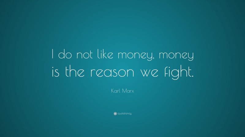 Karl Marx Quote: “I do not like money, money is the reason we fight.”