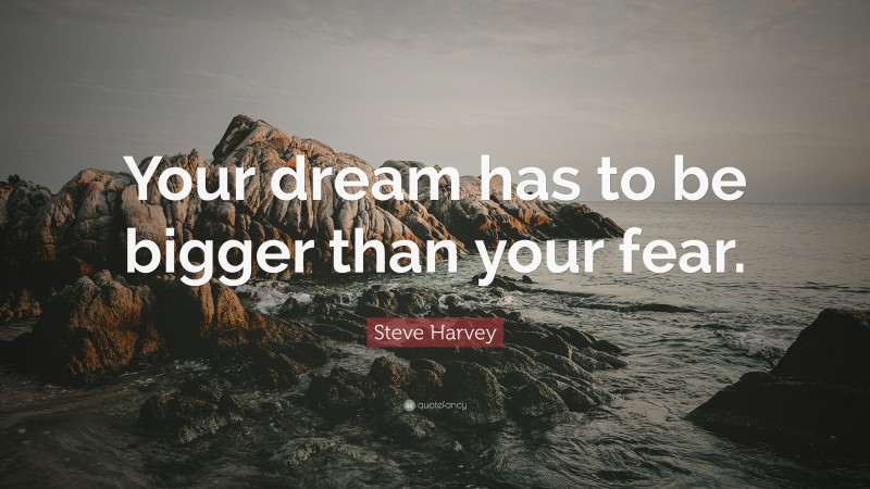 Steve Harvey Quote: “Your dream has to be bigger than your fear.”