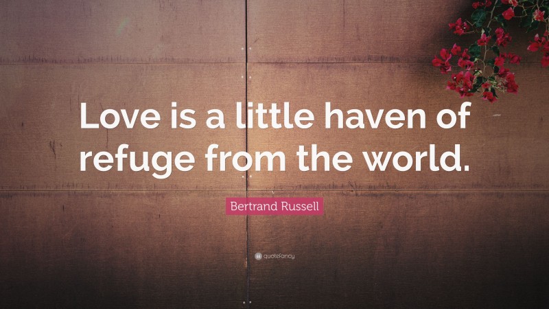 Bertrand Russell Quote: “Love is a little haven of refuge from the world.”
