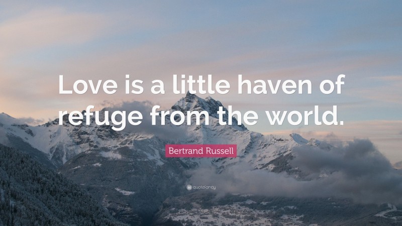 Bertrand Russell Quote: “Love is a little haven of refuge from the world.”