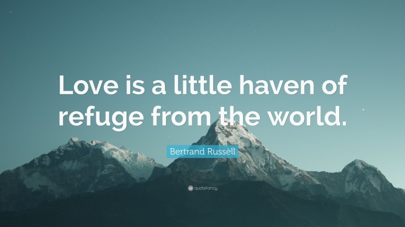 Bertrand Russell Quote: “Love is a little haven of refuge from the world.”