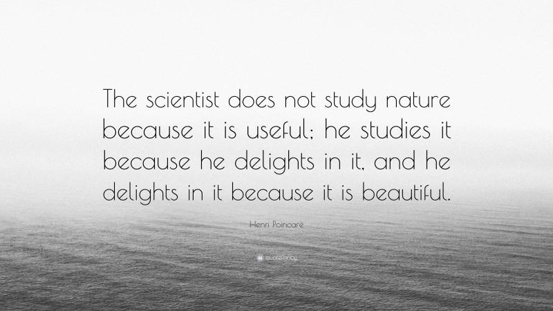 Henri Poincaré Quote: “The scientist does not study nature because it is useful; he studies it because he delights in it, and he delights in it because it is beautiful.”