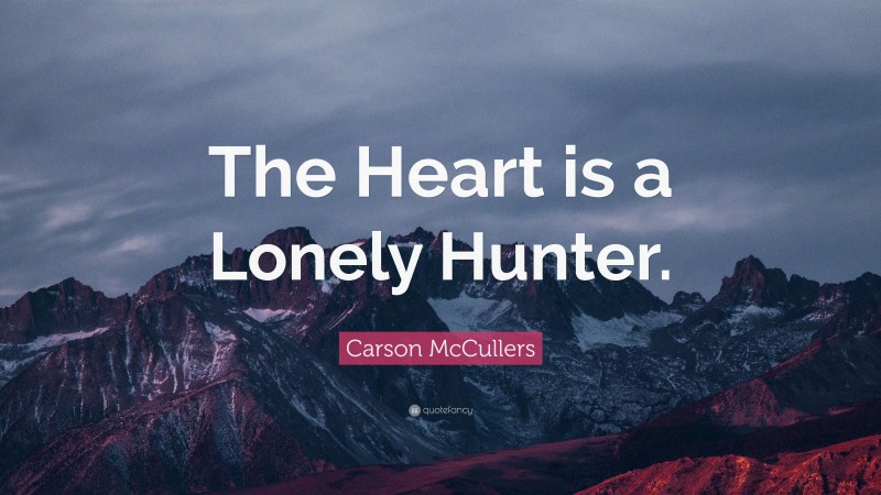 Carson McCullers Quote: “The Heart is a Lonely Hunter.”
