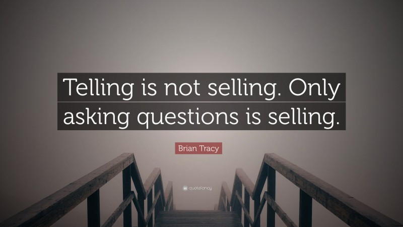 Brian Tracy Quote: “Telling is not selling. Only asking questions is selling.”
