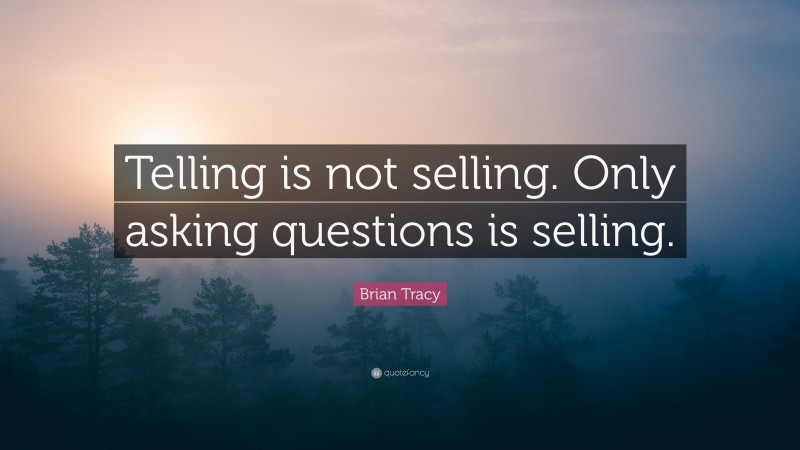 Brian Tracy Quote: “Telling is not selling. Only asking questions is selling.”