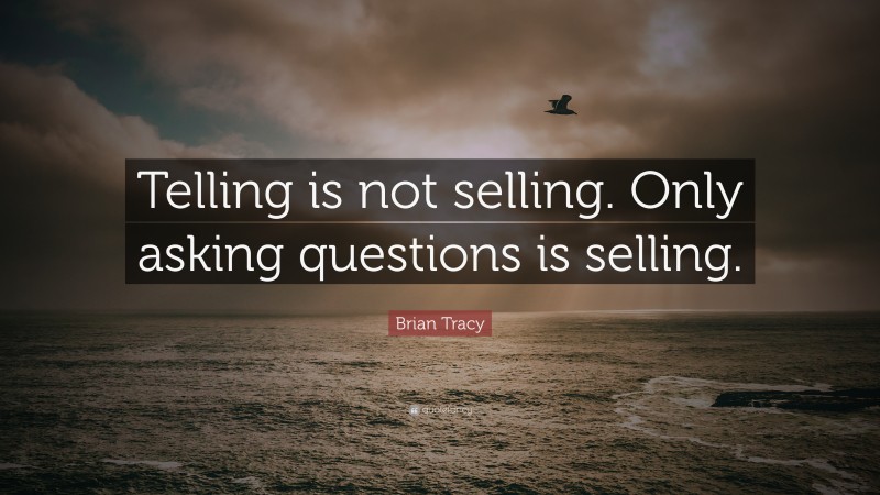 Brian Tracy Quote: “Telling is not selling. Only asking questions is selling.”