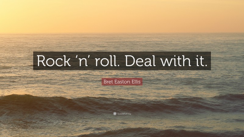 Bret Easton Ellis Quote: “Rock ‘n’ roll. Deal with it.”