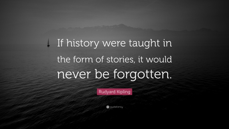 Rudyard Kipling Quote: “If history were taught in the form of stories, it would never be forgotten.”