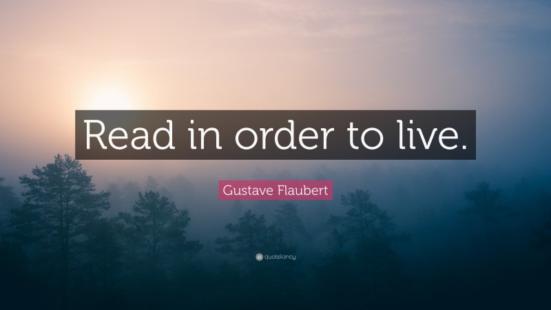 Gustave Flaubert Quote: “Read in order to live.”