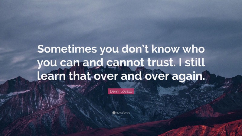 Demi Lovato Quote: “Sometimes you don’t know who you can and cannot trust. I still learn that over and over again.”