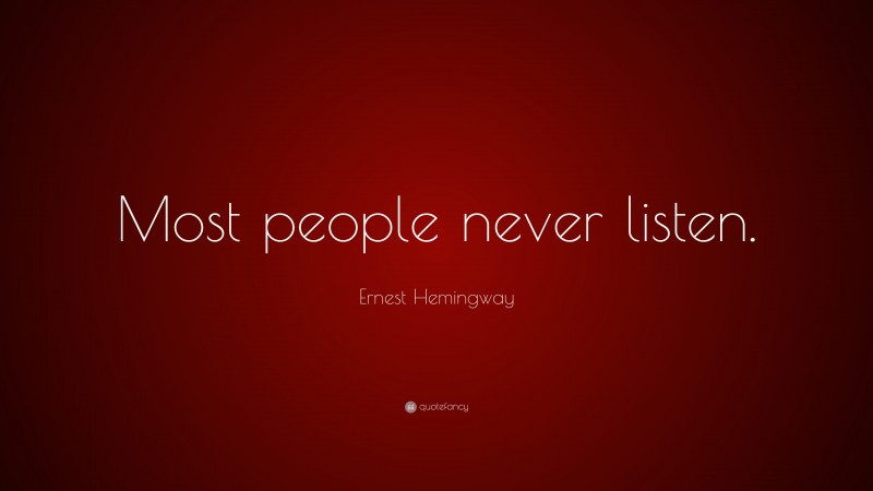 Ernest Hemingway Quote: “Most people never listen.”