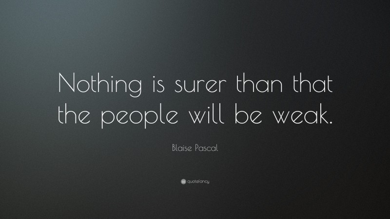 Blaise Pascal Quote: “Nothing is surer than that the people will be weak.”