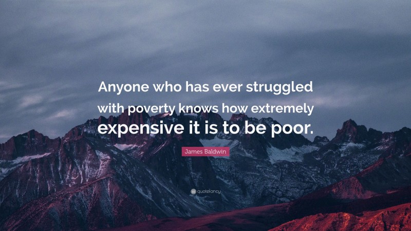 James Baldwin Quote: “Anyone who has ever struggled with poverty knows how extremely expensive it is to be poor.”