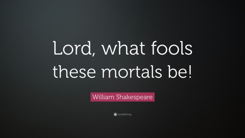 William Shakespeare Quote: “Lord, what fools these mortals be!”
