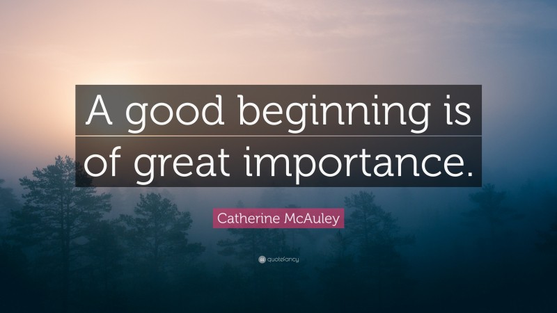 Catherine McAuley Quote: “A good beginning is of great importance.”