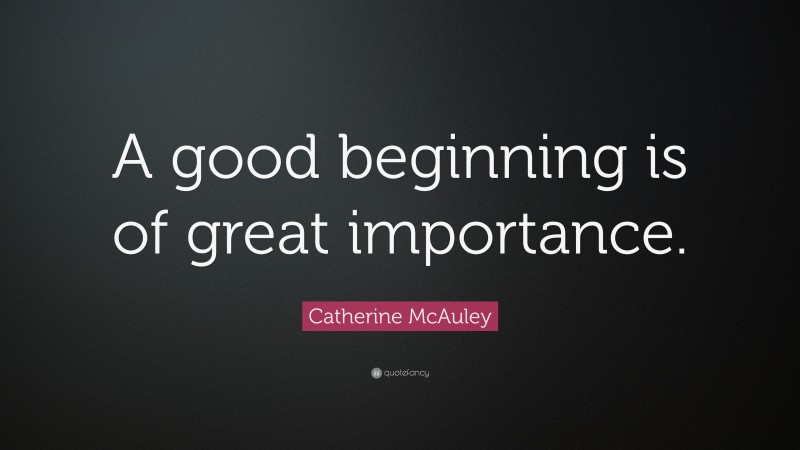 Catherine McAuley Quote: “A good beginning is of great importance.”