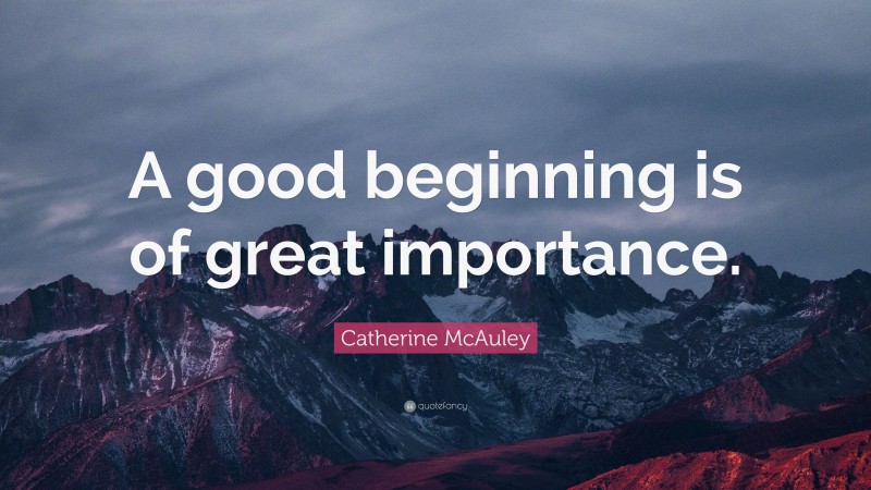 Catherine McAuley Quote: “A good beginning is of great importance.”