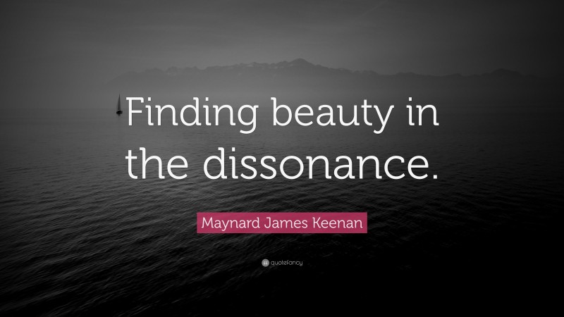 Maynard James Keenan Quote: “Finding beauty in the dissonance.”