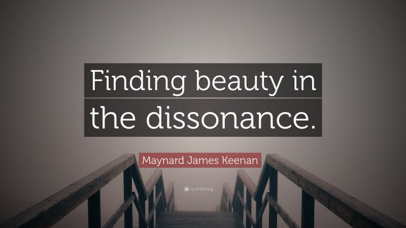 Maynard James Keenan Quote: “Finding beauty in the dissonance.”
