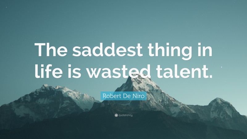 Robert De Niro Quote: “The saddest thing in life is wasted talent.”