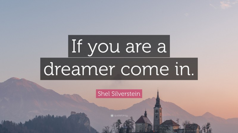 Shel Silverstein Quote: “If you are a dreamer come in.”
