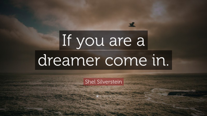 Shel Silverstein Quote: “If you are a dreamer come in.”