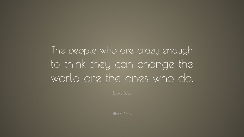 Steve Jobs Quote: “The people who are crazy enough to think they can change the world are the ones who do.”