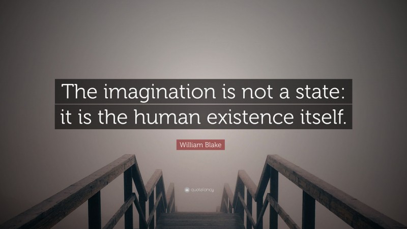 William Blake Quote: “The imagination is not a state: it is the human existence itself.”