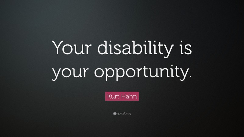Kurt Hahn Quote: “Your disability is your opportunity.”
