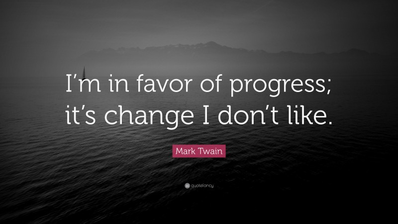 Mark Twain Quote: “I’m in favor of progress; it’s change I don’t like.”