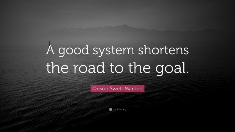 Orison Swett Marden Quote: “A good system shortens the road to the goal.”