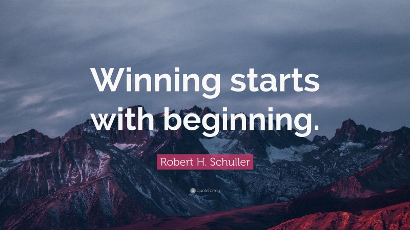 Robert H. Schuller Quote: “Winning starts with beginning.”