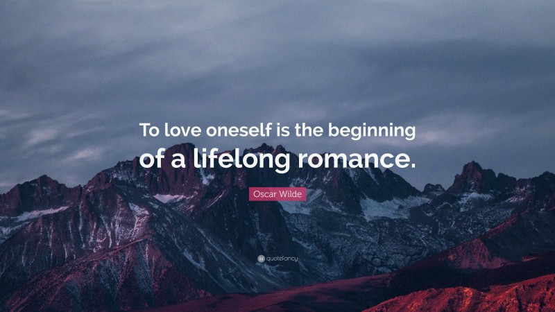 Oscar Wilde Quote: “To love oneself is the beginning of a lifelong romance.”