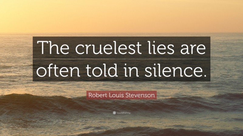 Robert Louis Stevenson Quote: “The cruelest lies are often told in silence.”