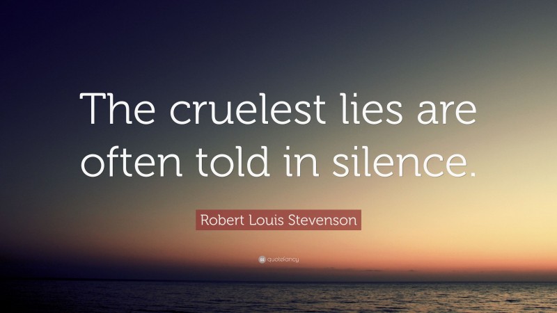 Robert Louis Stevenson Quote: “The cruelest lies are often told in silence.”
